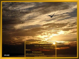 Imagem: Fernando Amaral  Texto: Desconheço o autor  Música: Enia - Kisses  Formatação: adsrcatyb@terra.com.br  www.momentos-pps.com.br  