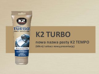 K2 TURBO
nowa nazwa pasty K2 TEMPO
(kliknij i zobacz nową prezentację)
 