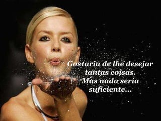 Gostaria de lhe desejar tantas coisas. Mas nada seria suficiente... 