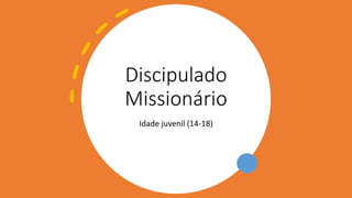 Discipulado
Missionário
Idade juvenil (14-18)
 