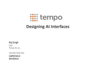 Designing	AI	Interfaces
Raj	Singh
CEO
Tempo	AI,	Inc.
510-282-4229	(M)
raj@tempo.ai
@mobileraj
 