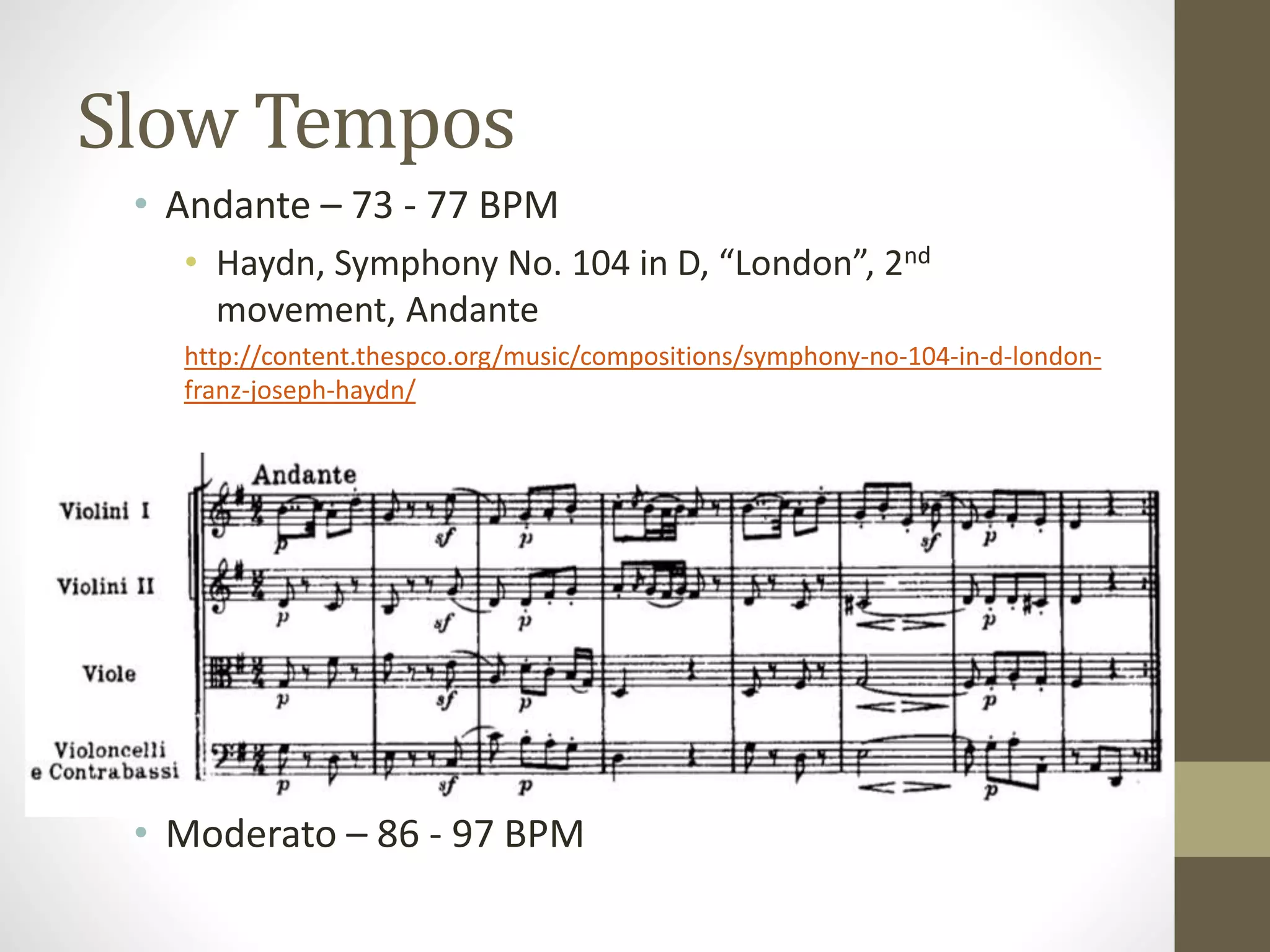 Slow Tempos
• Andante – 73 - 77 BPM
• Haydn, Symphony No. 104 in D, “London”, 2nd
movement, Andante
http://content.thespco.org/music/compositions/symphony-no-104-in-d-london-
franz-joseph-haydn/
• Moderato – 86 - 97 BPM
 