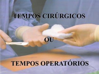 TEMPOS CIRÚRGICOS
OU
TEMPOS OPERATÓRIOS
 