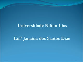 Universidade Nilton Lins
Enfª Janaína dos Santos Dias
 