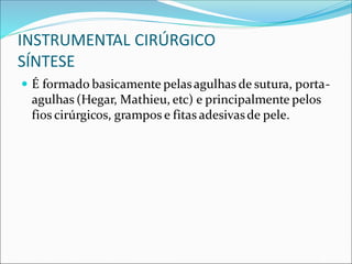 INSTRUMENTAL CIRÚRGICO
SÍNTESE
 É formado basicamente pelasagulhas de sutura, porta-
agulhas (Hegar, Mathieu, etc) e principalmente pelos
fios cirúrgicos, grampos e fitas adesivasde pele.
 