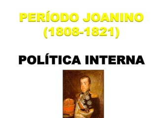 PERÍODO JOANINO
(1808-1821)
POLÍTICA INTERNA
 
