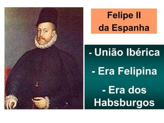 Felipe II
da Espanha
- União Ibérica
- Era Felipina
- Era dos
Habsburgos
 