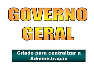 Criado para centralizar a
Administração
 