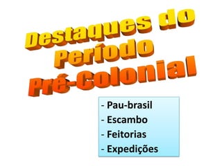 - Pau-brasil
- Escambo
- Feitorias
- Expedições
 