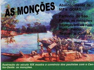 Abastecimento de:
MT e GOIÁS.
Partindo de São
Paulo, as monções
navegavam os rios
Tietê, Pardo,
Taquari e Cuiabá.
 