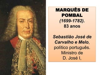MARQUÊS DE
POMBAL
(1699-1782).
83 anos
Sebastião José de
Carvalho e Melo,
político português.
Ministro de
D. José I,
 