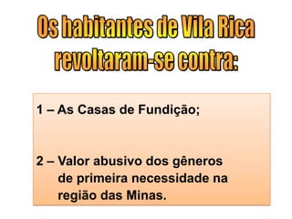 1 – As Casas de Fundição;
2 – Valor abusivo dos gêneros
de primeira necessidade na
região das Minas.
 