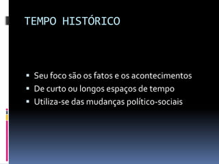 TEMPO HISTÓRICO



 Seu foco são os fatos e os acontecimentos
 De curto ou longos espaços de tempo
 Utiliza-se das mudanças político-sociais
 
