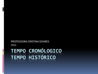 PROFESSORA CRISTINA SOARES
2012

TEMPO CRONÓLOGICO
TEMPO HISTÓRICO
 
