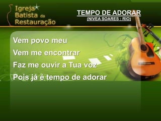 TEMPO DE ADORAR(NIVEA SOARES : RIO)Vem povo meuVem me encontrarFaz me ouvir a Tua vozPois já é tempo de adorar