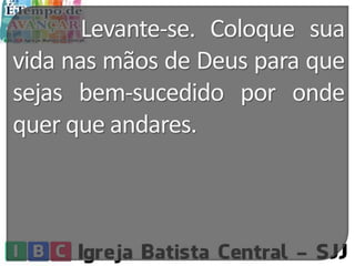 Levante-se. Coloque sua
vida nas mãos de Deus para que
sejas bem-sucedido por onde
quer que andares.
 