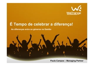 É Tempo de celebrar a diferença!
As diferenças entre os géneros na Gestão
Paula Campos – Managing Partner
 