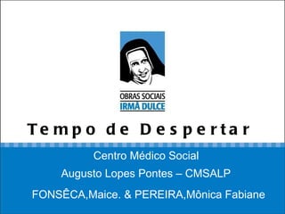 Tempo de Despertar   FONSÊCA,Maice. & PEREIRA,Mônica Fabiane  Centro Médico Social  Augusto Lopes Pontes – CMSALP 