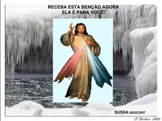 RECEBA ESTA BENÇÃO AGORA ELA É PARA VOCÊ! SUSSA  06/02/2007 