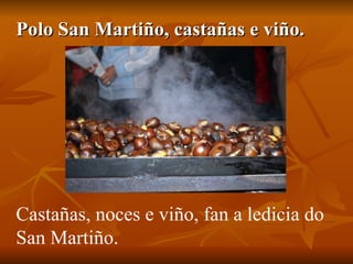 Polo San Martiño, castañas e viño. Castañas, noces e viño, fan a ledicia do San Martiño. 