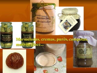 Marmeladas, cremas, purés, compotas,  marrón glacé... 