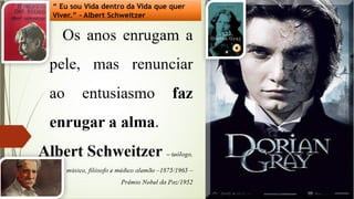 “ Eu sou Vida dentro da Vida que quer
Viver.” - Albert Schweitzer
 