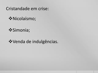 Cristandade em crise:
Nicolaísmo;
Simonia;
Venda de indulgências.
 