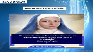 TEMPO DE SUPERAÇÃO
E COMO PODEMOS SUPERAR AS PERDAS ?
 
