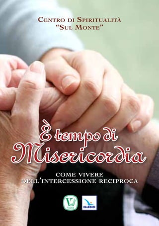 Centro di Spiritualità
“Sul Monte”

È tempo di

Misericordia
come vivere
dell ’ intercessione reciproca

 