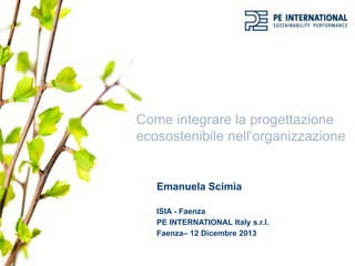 Come integrare la progettazione
ecosostenibile nell’organizzazione
Emanuela Scimìa
ISIA - Faenza
PE INTERNATIONAL Italy s.r.l.
Faenza– 12 Dicembre 2013
 