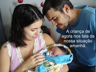 A criança de agora nos fala da nossa situação amanhã. 