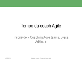 Tempo du coach Agile 
Inspiré de « Coaching Agile teams, Lyssa 
Adkins » 
04/09/2014 Basile du Plessis - Tempo do coach Agile 
 