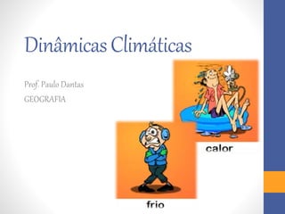 Dinâmicas Climáticas 
Prof. Paulo Dantas 
GEOGRAFIA 
 