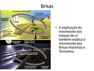 Brisas
• A explicação do
movimento das
massas de ar
também explica o
movimento das
Brisas Marinhas e
Terrestres.
 