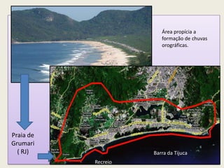 Praia de
Grumari
( RJ)
Área propícia a
formação de chuvas
orográficas.
Barra da Tijuca
Recreio
 