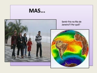 MAS...
Sentir frio no Rio de
Janeiro?! Por quê?
 