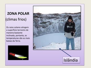 ZONA POLAR
(climas frios)
Islândia
Os raios solares atingem
a superfície terrestre de
maneira bastante
inclinada, portanto...