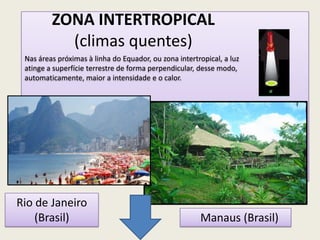 ZONA INTERTROPICAL
(climas quentes)
Rio de Janeiro
(Brasil) Manaus (Brasil)
Nas áreas próximas à linha do Equador, ou zona...