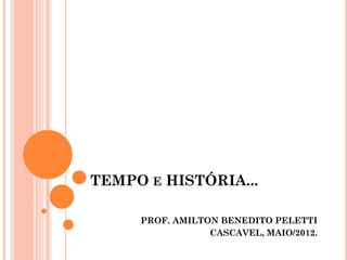 TEMPO E HISTÓRIA...

     PROF. AMILTON BENEDITO PELETTI
                 CASCAVEL, MAIO/2012.
 