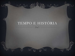 TEMPO E HISTÓRIA 
 