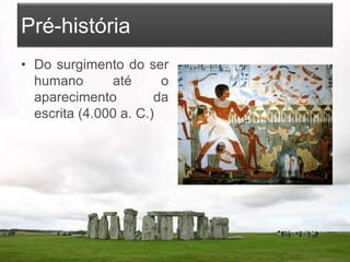 Pré-história
• Do surgimento do ser
humano até o
aparecimento da
escrita (4.000 a. C.)
 