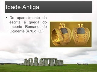 Idade Antiga
• Do aparecimento da
escrita à queda do
Império Romano do
Ocidente (476 d. C.)
 