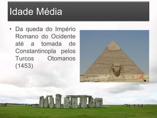 Idade Média
• Da queda do Império
Romano do Ocidente
até a tomada de
Constantinopla pelos
Turcos Otomanos
(1453)
 