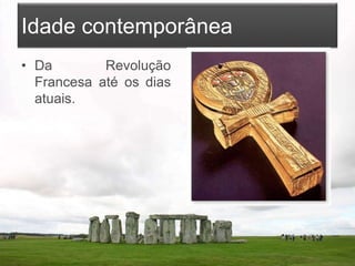 Idade contemporânea
• Da Revolução
Francesa até os dias
atuais.
 