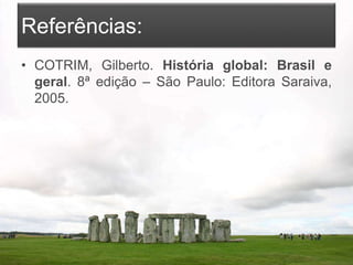 Referências:
• COTRIM, Gilberto. História global: Brasil e
geral. 8ª edição – São Paulo: Editora Saraiva,
2005.
 
