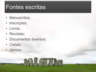 Fontes escritas
• Manuscritos;
• Inscrições;
• Livros;
• Revistas;
• Documentos diversos;
• Cartas;
• Jornais.
 
