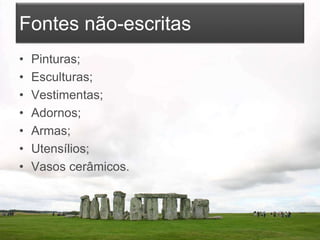 Fontes não-escritas
• Pinturas;
• Esculturas;
• Vestimentas;
• Adornos;
• Armas;
• Utensílios;
• Vasos cerâmicos.
 