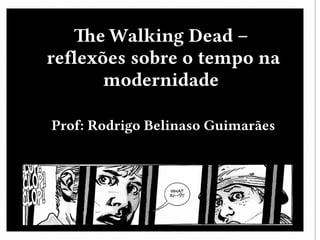 The Walking Dead –
reflexões sobre o tempo na
modernidade
Prof: Rodrigo Belinaso Guimarães
 