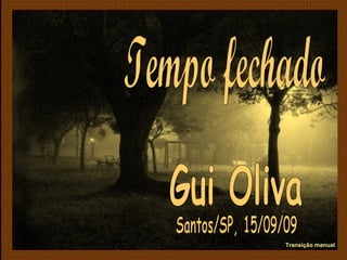 Tempo fechado Gui Oliva Santos/SP, 15/09/09 Transição manual 