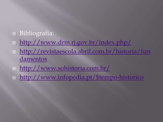    Bibliografia:
   http://www.drm.rj.gov.br/index.php/
   http://revistaescola.abril.com.br/historia/fun
    damentos
   http://www.sohistoria.com.br/
   http://www.infopedia.pt/$tempo-historico
 